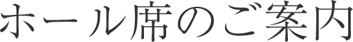 ホール席のご案内